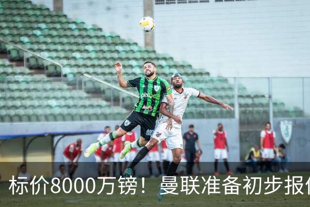 标价8000万镑！曼联准备初步报价M费 西汉姆不会降价出售